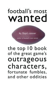 Title: Football's Most Wanted: The Top 10 Book of the Great Game's Outrageous Characters, Fortunate Fumbles, and Other Oddities, Author: Floyd Conner