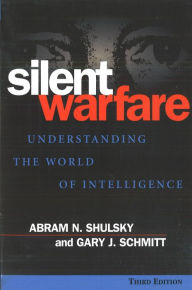 Title: Silent Warfare: Understanding the World of Intelligence, 3d Edition / Edition 3, Author: Gary J. Schmitt