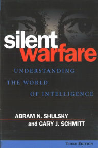 Title: Silent Warfare: Understanding the World of Intelligence, 3rd Edition / Edition 3, Author: Gary J. Schmitt
