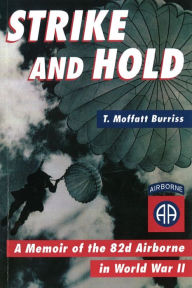Title: Strike and Hold: A Memoir of the 82nd Airborne in World War II, Author: T Moffatt Burriss
