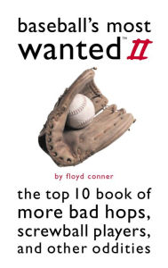 Title: Baseball's Most Wanted II: The Top 10 Book of More Bad Hops, Screwball Players, and other Oddities, Author: Floyd Conner