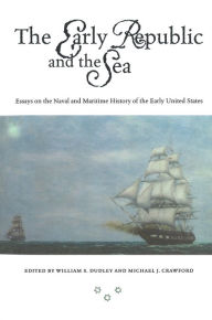 Title: The Early Republic and the Sea: Essays on the Naval and Maritime History of the Early United States, Author: William S. Dudley