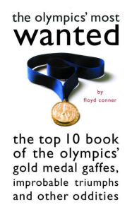 Title: The Olympic's Most Wanted: The Top 10 Book of the Olympics' Gold Medal Gaffes, Improbable Triumphs, and Other Oddities, Author: Floyd D. Conner