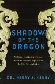 Title: Shadow of the Dragon: Vietnam's Continuing Struggle With China and the Implications for U.S. Foreign Policy, Author: Henry J Kenny