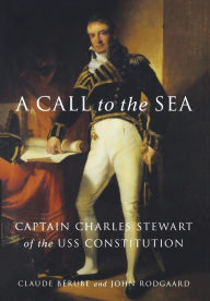 Title: A Call to the Sea: Captain Charles Stewart of the USS Constitution, Author: John Rodgaard