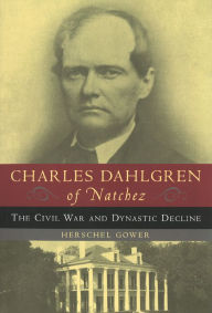 Title: Charles Dahlgren of Natchez: The Civil War and Dynastic Decline, Author: Herschel Gower