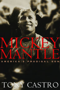 Title: Mickey Mantle: America's Prodigal Son, Author: Tony Castro