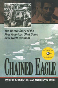 Title: Chained Eagle: The Heroic Story of the First American Shot Down over North Vietnam, Author: Everett Alvarez