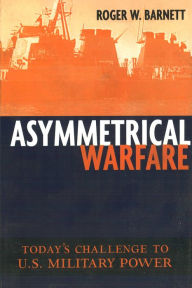 Title: Asymmetrical Warfare: Today's Challenge to U.S. Military Power, Author: Roger W. Barnett