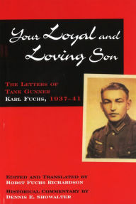 Title: Your Loyal and Loving Son: The Letters of Tank Gunner Karl Fuchs, 1933-1941, Author: Horst Fuchs Richardson