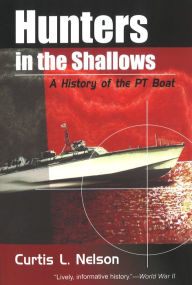 Title: Hunters in the Shallows: A History of the PT Boat, Author: Curtis L. Nelson