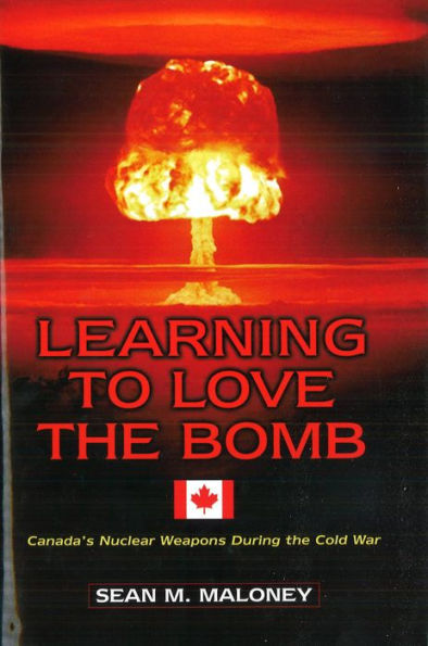 Learning to Love the Bomb: Canada's Nuclear Weapons During the Cold War