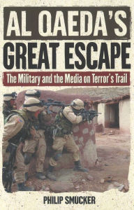 Title: Al Qaeda's Great Escape: The Military and the Media on Terror's Trail, Author: Philip Smucker