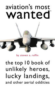 Title: Aviation's Most Wanted: The Top 10 Book of Winged Wonders, Lucky Landings, and Other Aerial Oddities, Author: Steven A Ruffin