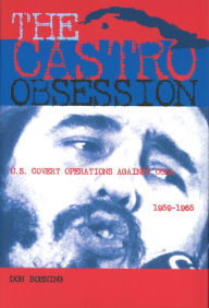 Title: The Castro Obsession: U.S. Covert Operations Against Cuba, 1959-1965, Author: Don Bohning