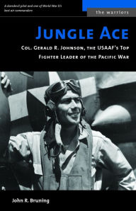 Title: Jungle Ace: The Story of One of the USAAF's Great Fighret Leaders, Col. Gerald R. Johnson, Author: John R. Bruning