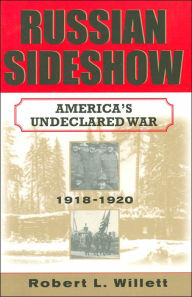 Title: Russian Sideshow: America's Undeclared War, 1918?1920, Author: Robert L. Willett