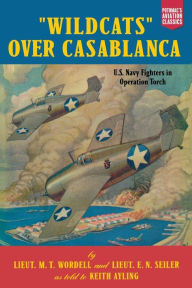 Title: Wildcats Over Casablanca: U.S. Navy Fighters in Operation Torch, Author: Peter B. Mersky