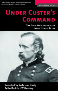 Title: Under Custer's Command: The Civil War Journal of James Henry Avery, Author: Karla Jean Husby