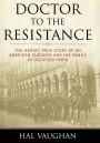 Doctor to the Resistance: The Heroic True Story of an American Surgeon and His Family in Occupied Paris