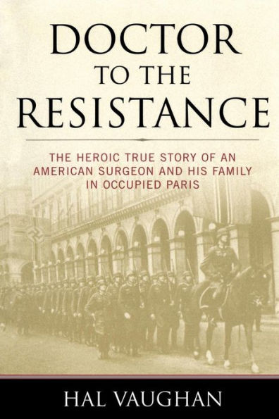 Doctor to The Resistance: Heroic True Story of an American Surgeon and His Family Occupied Paris