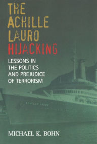 Title: The Achille Lauro Hijacking: Lessons in the Politics and Prejudice of Terrorism, Author: Michael K. Bohn