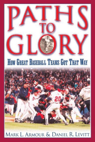 Title: Paths to Glory: How Great Baseball Teams Got That Way, Author: Daniel R. Levitt