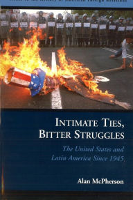 Title: Intimate Ties, Bitter Struggles: The United States and Latin America Since 1945, Author: Alan McPherson