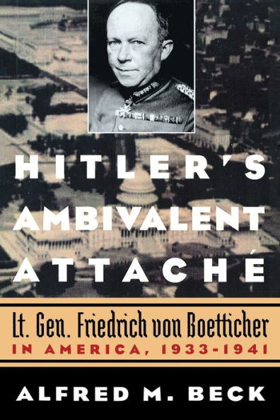 Hitler's Ambivalent Attaché: Lt. Gen. Friedrich Von Boetticher America, 1933-1941