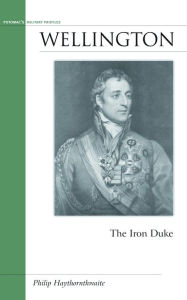 Title: Wellington: The Iron Duke, Author: Philip J Haythornthwaite