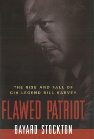 Title: Flawed Patriot: The Rise and Fall of CIA Legend Bill Harvey, Author: Bayard Stockton