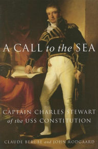 Title: A Call to the Sea: Captain Charles Stewart of the USS Constitution, Author: John Rodgaard
