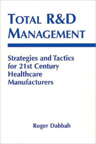 Title: Total R & D Management: Strategies and Tactics for 21st Century Healthcare Manufacturers / Edition 1, Author: Roger Dabbah