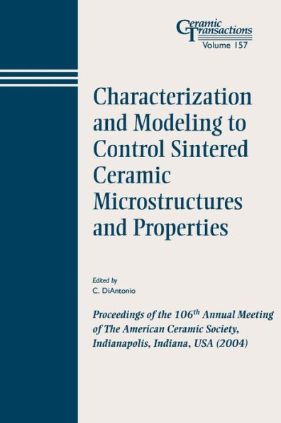 Characterization and Modeling to Control Sintered Ceramic Microstructures and Properties: Proceedings of the 106th Annual Meeting of The American Ceramic Society, Indianapolis, Indiana, USA 2004 / Edition 1