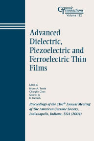 Title: Advanced Dielectric, Piezoelectric and Ferroelectric Thin Films: Proceedings of the 106th Annual Meeting of The American Ceramic Society, Indianapolis, Indiana, USA 2004 / Edition 1, Author: Bruce A. Tuttle