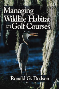 Title: Managing Wildlife Habitat on Golf Courses / Edition 1, Author: Ronald G. Dodson