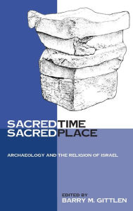 Title: Sacred Time, Sacred Place: Archaeology and the Religion of Israel, Author: Barry M. Gittlen