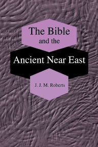 Title: The Bible and the Ancient Near East: Collected Essays, Author: J. J. M. Roberts