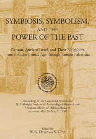 Title: Symbiosis, Symbolism, and the Power of the Past: Canaan, Ancient Israel, and Their Neighbors, from the Late Bronze Age through Roman Palaestina, Author: William G. Dever