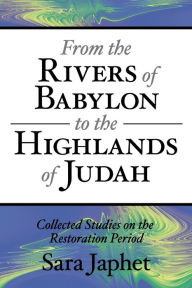 Title: From the Rivers of Babylon to the Highlands of Judah: Collected Studies on the Restoration Period, Author: Sara Japhet