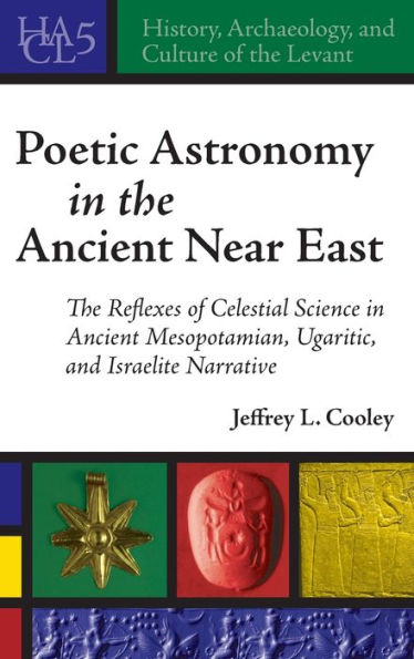 Poetic Astronomy in the Ancient Near East: The Reflexes of Celestial Science in Ancient Mesopotamian, Ugaritic, and Israelite Narrative