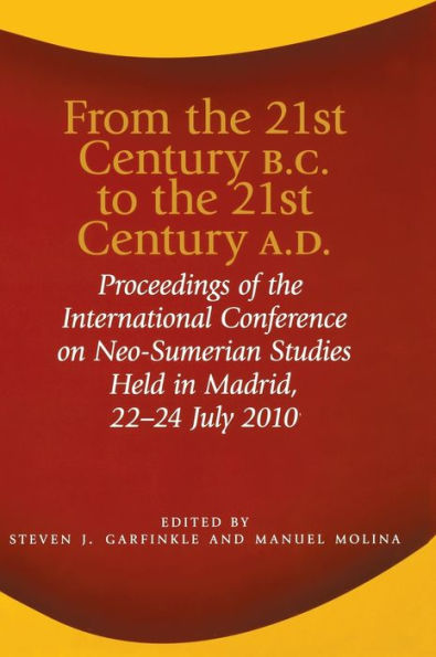 From the 21st Century B.C. to the 21st Century A.D.: Proceedings of the International Conference on Neo-Sumerian Studies Held in Madrid, 22-24 July 2010