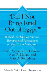 Title: Did I Not Bring Israel Out of Egypt?: Biblical, Archaeological, and Egyptological Perspectives on the Exodus Narratives, Author: James K. Hoffmeier
