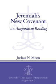 Title: Jeremiah's New Covenant: An Augustinian Reading, Author: Joshua N. Moon