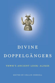 Title: Divine Doppelgängers: YHWH's Ancient Look-Alikes, Author: Collin Cornell