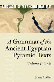 Title: A Grammar of the Ancient Egyptian Pyramid Texts, Vol. I: Unis, Author: James P. Allen