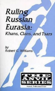 Title: Ruling Russian Eurasia: Khans, Clans and Tsars, Author: Robert Chadwell Williams