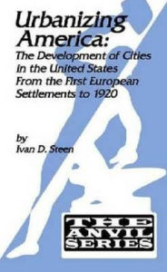 Title: Urbanizing America: The Development of Cities in the United States from the First European Settlements to 1920, Author: Ivan D. Steen