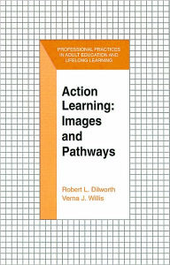 Title: Action Learning: Images and Pathways / Edition 1, Author: Robert L. Dilworth