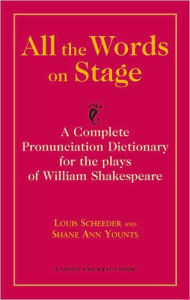 Title: All the Words on Stage: A Complete Pronunciation Dictionary for the plays of William Shakespeare / Edition 1, Author: Louis Scheeder
